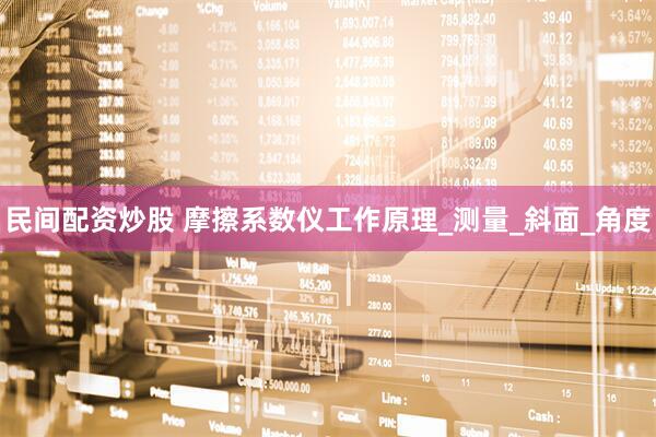 民间配资炒股 摩擦系数仪工作原理_测量_斜面_角度